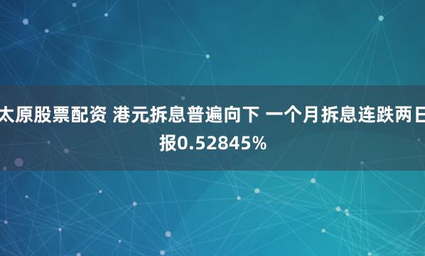 太原股票配资 港元拆息普遍向下 一个月拆息连跌两日报0.52845%