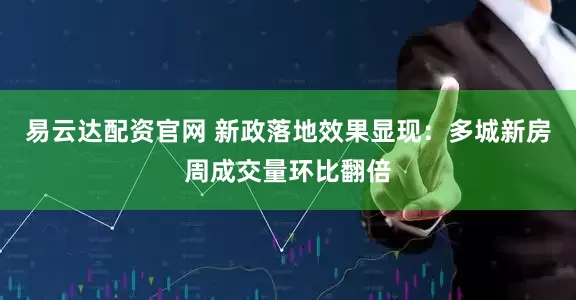 易云达配资官网 新政落地效果显现：多城新房周成交量环比翻倍