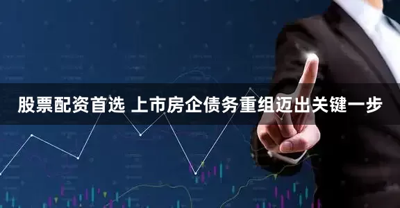 股票配资首选 上市房企债务重组迈出关键一步