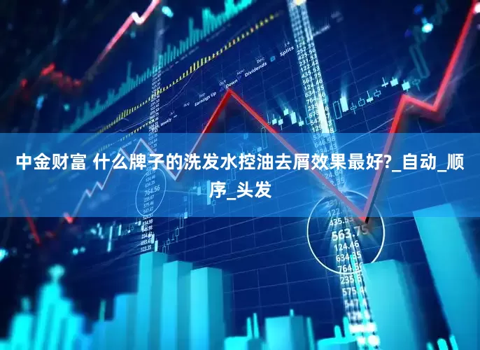 中金财富 什么牌子的洗发水控油去屑效果最好?_自动_顺序_头发