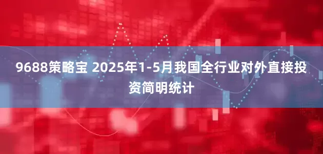9688策略宝 2025年1-5月我国全行业对外直接投资简明统计
