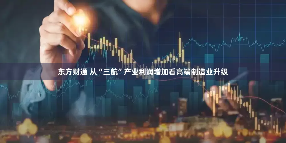 东方财通 从“三航”产业利润增加看高端制造业升级