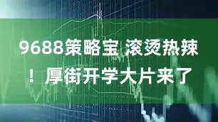 9688策略宝 滚烫热辣！厚街开学大片来了