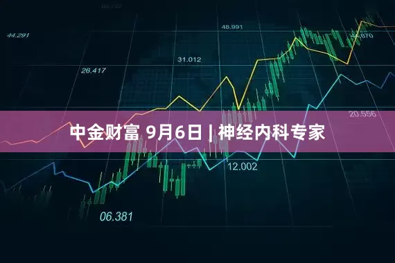 中金财富 9月6日 | 神经内科专家